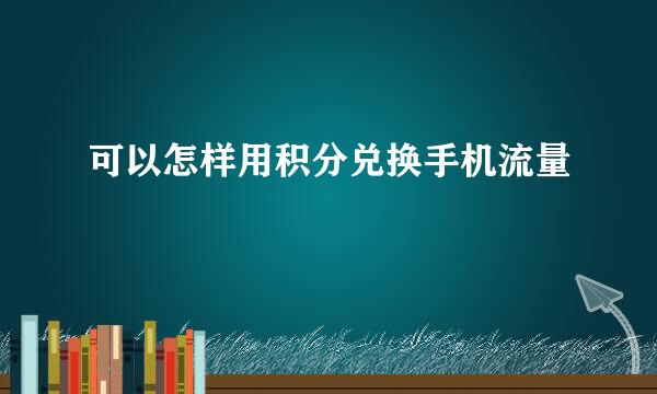 可以怎样用积分兑换手机流量
