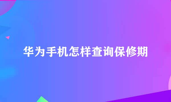 华为手机怎样查询保修期
