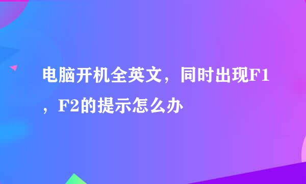 电脑开机全英文，同时出现F1，F2的提示怎么办