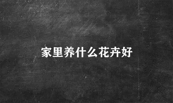 家里养什么花卉好