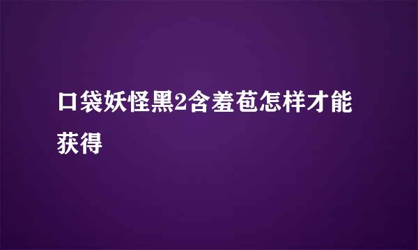 口袋妖怪黑2含羞苞怎样才能获得