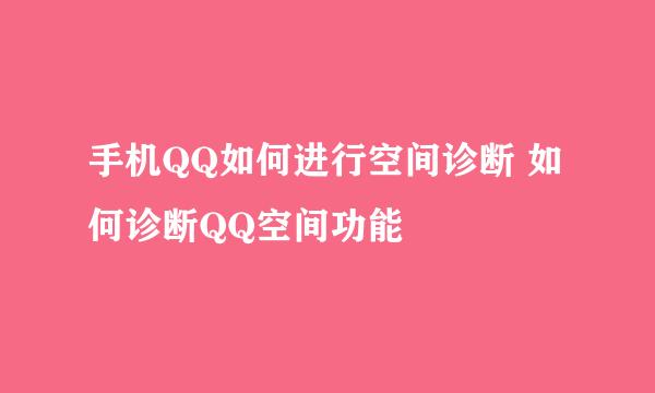 手机QQ如何进行空间诊断 如何诊断QQ空间功能