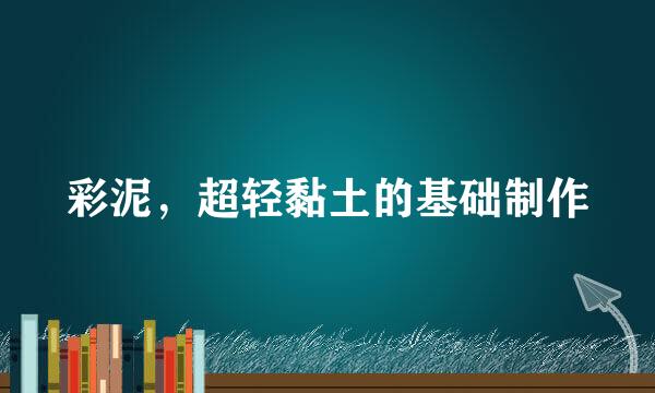 彩泥，超轻黏土的基础制作