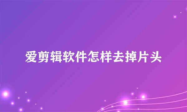 爱剪辑软件怎样去掉片头