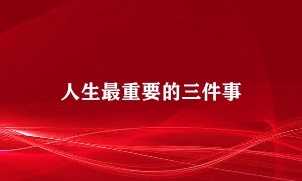 人生最重要的三件事