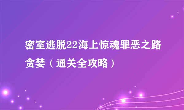 密室逃脱22海上惊魂罪恶之路贪婪（通关全攻略）