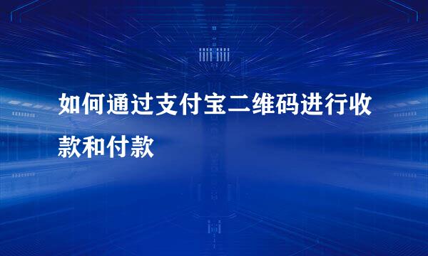 如何通过支付宝二维码进行收款和付款