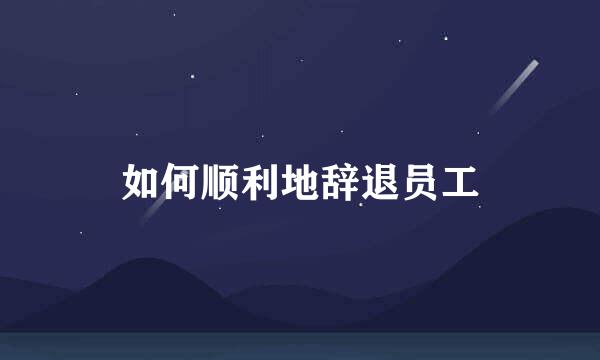 如何顺利地辞退员工