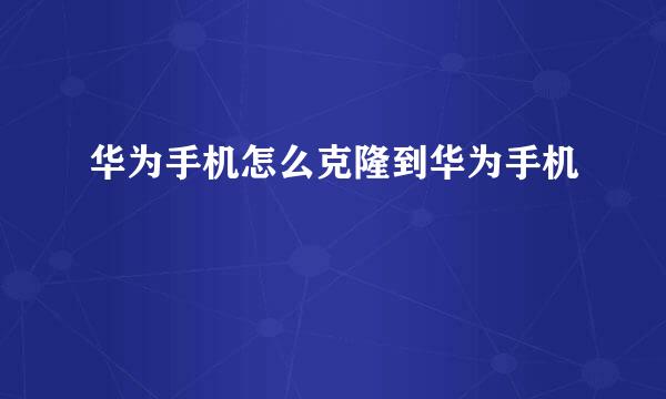 华为手机怎么克隆到华为手机
