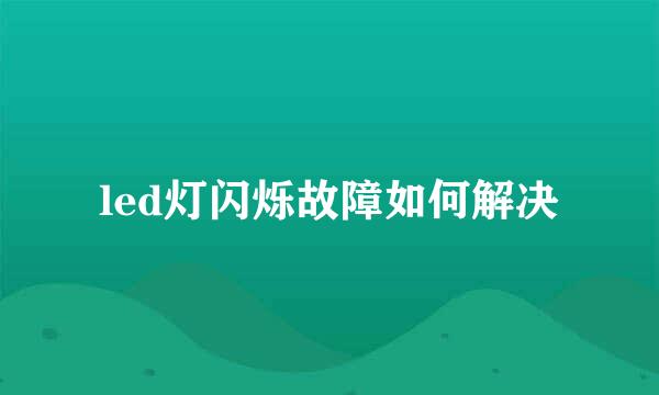 led灯闪烁故障如何解决