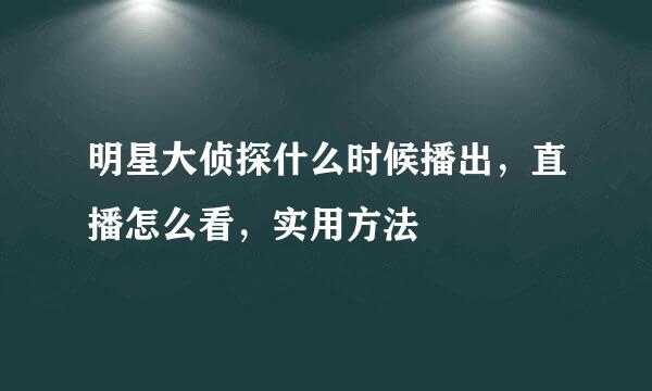 明星大侦探什么时候播出，直播怎么看，实用方法