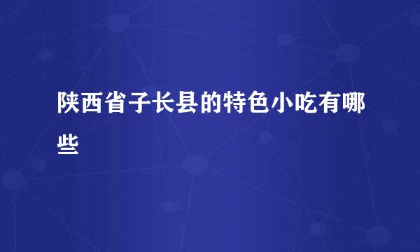 陕西省子长县的特色小吃有哪些