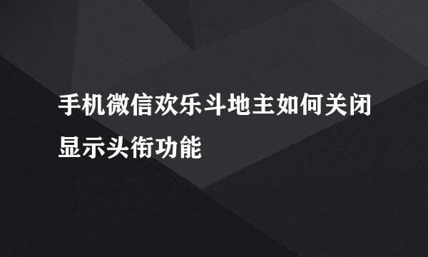 手机微信欢乐斗地主如何关闭显示头衔功能