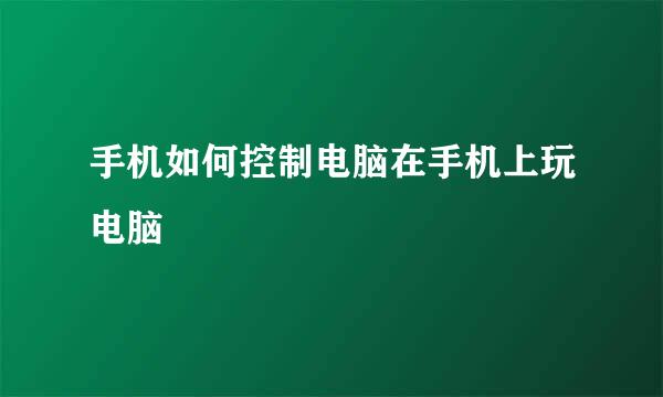 手机如何控制电脑在手机上玩电脑