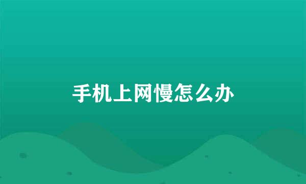 手机上网慢怎么办