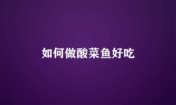 如何做酸菜鱼好吃