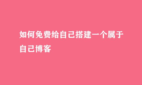 如何免费给自己搭建一个属于自己博客