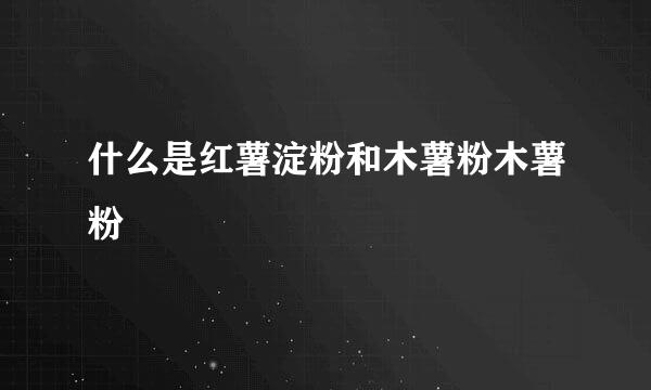 什么是红薯淀粉和木薯粉木薯粉