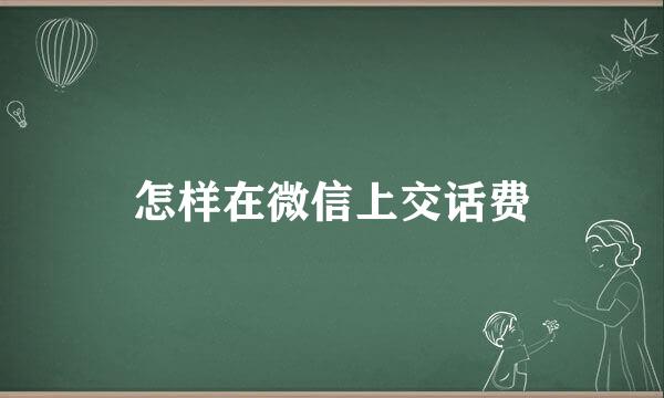 怎样在微信上交话费