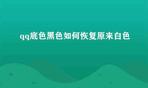 qq底色黑色如何恢复原来白色
