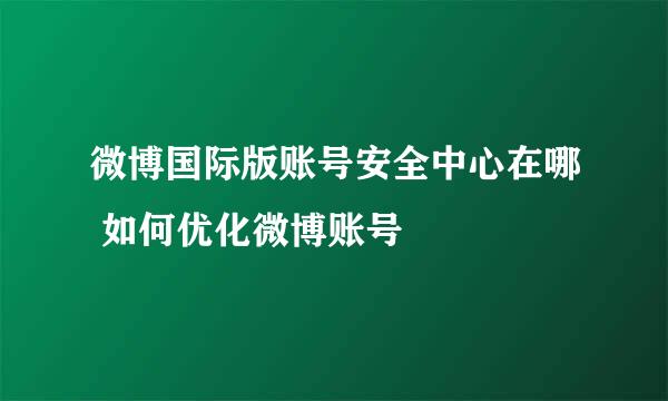 微博国际版账号安全中心在哪 如何优化微博账号