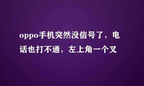 oppo手机突然没信号了，电话也打不通，左上角一个叉