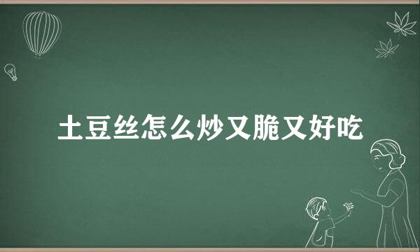 土豆丝怎么炒又脆又好吃