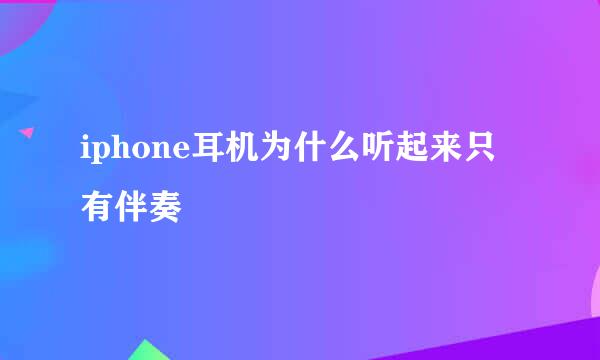 iphone耳机为什么听起来只有伴奏