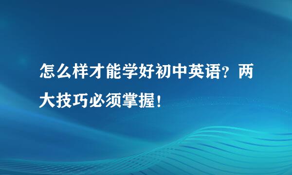 怎么样才能学好初中英语？两大技巧必须掌握！
