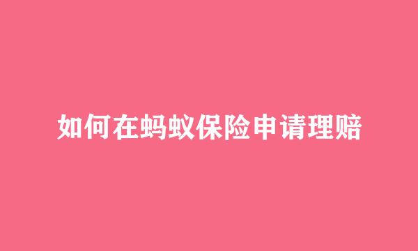 如何在蚂蚁保险申请理赔