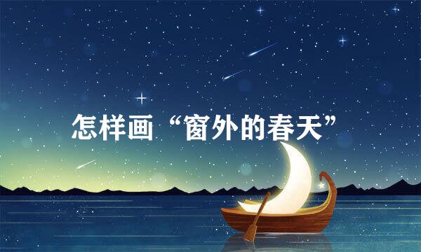 怎样画“窗外的春天”