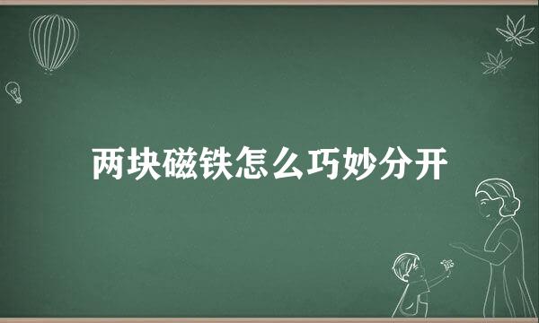 两块磁铁怎么巧妙分开
