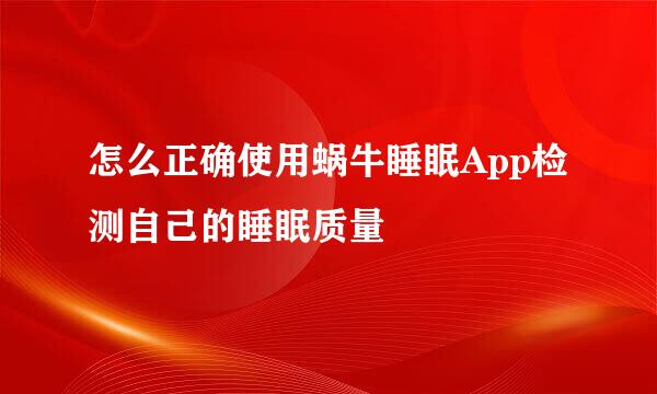 怎么正确使用蜗牛睡眠App检测自己的睡眠质量