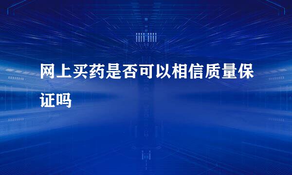 网上买药是否可以相信质量保证吗