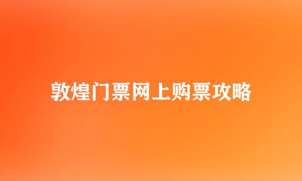 敦煌门票网上购票攻略