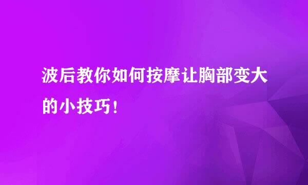 波后教你如何按摩让胸部变大的小技巧!