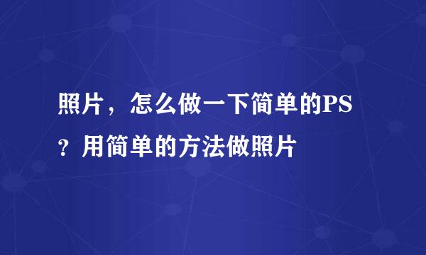 照片，怎么做一下简单的PS？用简单的方法做照片