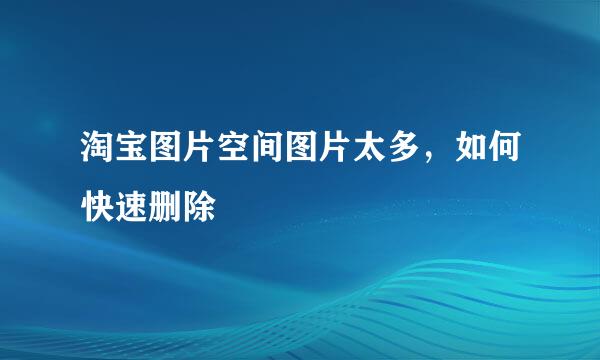 淘宝图片空间图片太多，如何快速删除