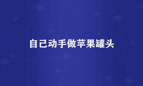 自己动手做苹果罐头