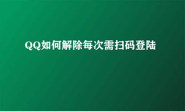 QQ如何解除每次需扫码登陆