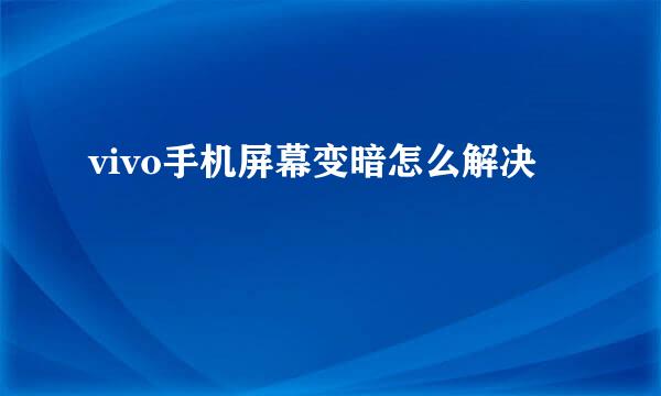 vivo手机屏幕变暗怎么解决