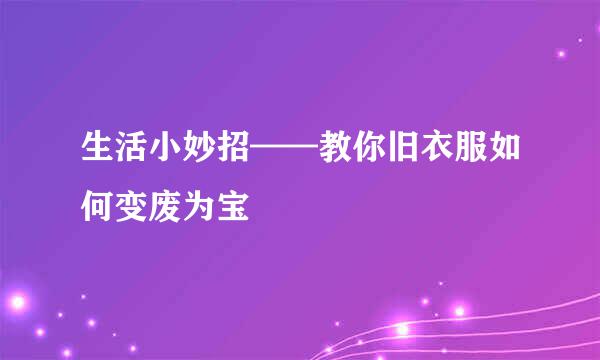 生活小妙招——教你旧衣服如何变废为宝