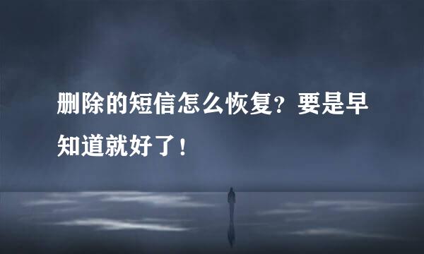 删除的短信怎么恢复？要是早知道就好了！