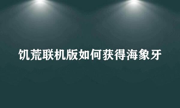 饥荒联机版如何获得海象牙