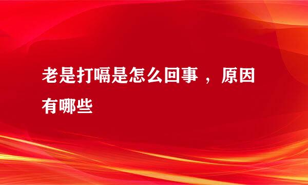 老是打嗝是怎么回事 ，原因有哪些