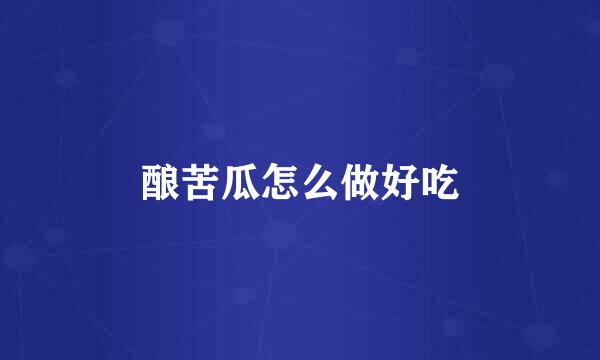 酿苦瓜怎么做好吃