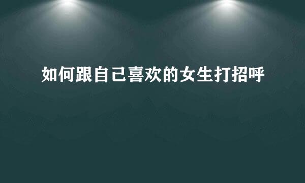 如何跟自己喜欢的女生打招呼