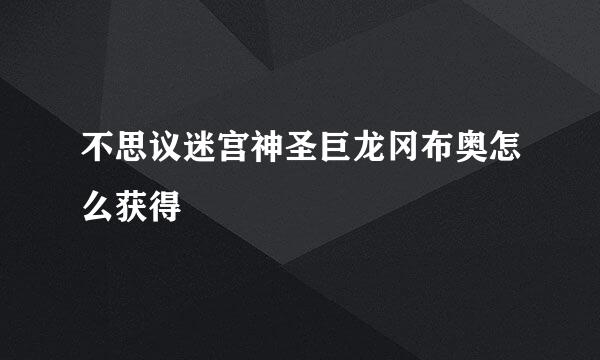 不思议迷宫神圣巨龙冈布奥怎么获得