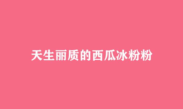 天生丽质的西瓜冰粉粉