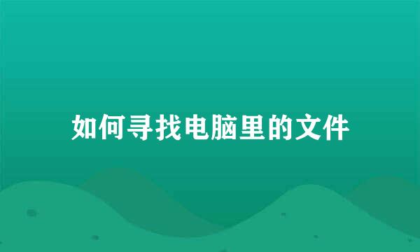 如何寻找电脑里的文件